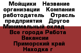 Мойщики › Название организации ­ Компания-работодатель › Отрасль предприятия ­ Другое › Минимальный оклад ­ 1 - Все города Работа » Вакансии   . Приморский край,Находка г.